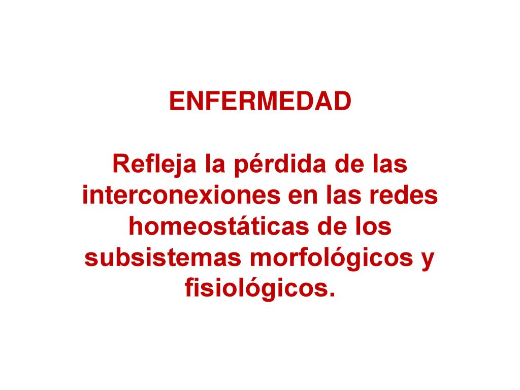 ENFERMEDAD Refleja la pérdida de las interconexiones en las redes homeostáticas de los subsistemas morfológicos y fisiológicos.