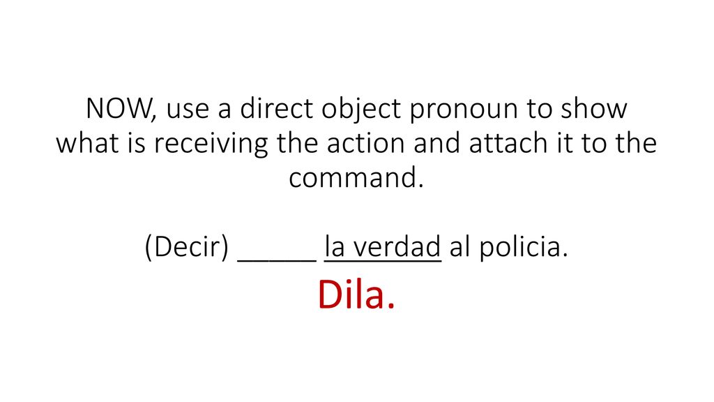 NOW, use a direct object pronoun to show what is receiving the action and attach it to the command. (Decir) _____ la verdad al policia.