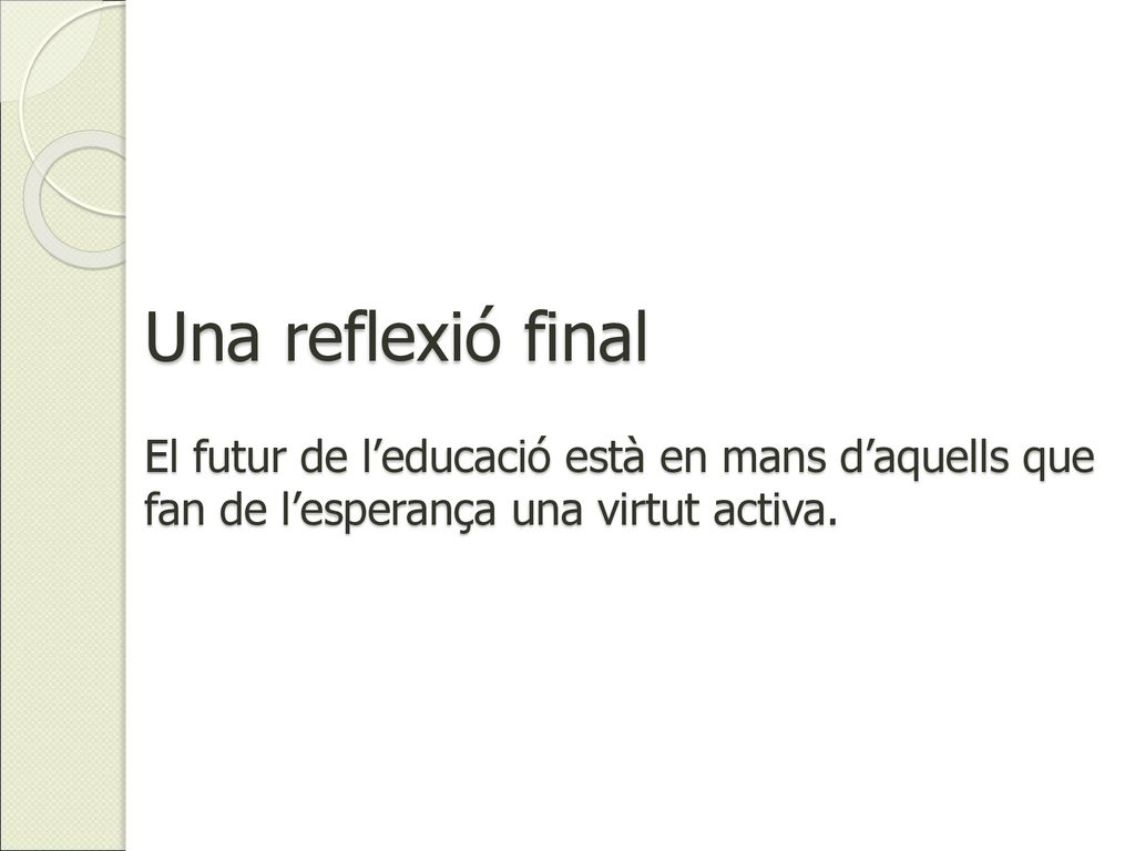 Una reflexió final El futur de l’educació està en mans d’aquells que fan de l’esperança una virtut activa.