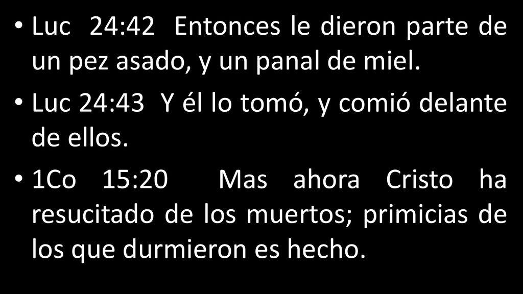 Luc 24:42 Entonces le dieron parte de un pez asado, y un panal de miel.