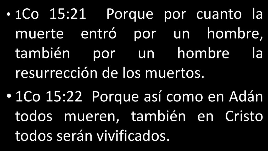 1Co 15:21 Porque por cuanto la muerte entró por un hombre, también por un hombre la resurrección de los muertos.