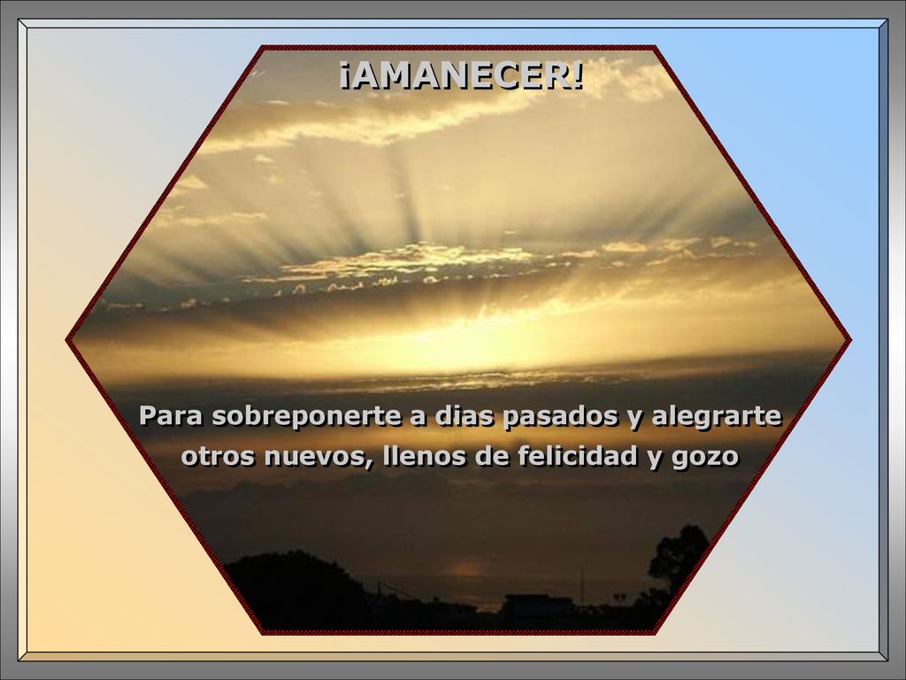 ¡AMANECER! Para sobreponerte a dias pasados y alegrarte otros nuevos, llenos de felicidad y gozo …
