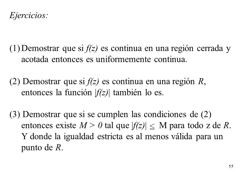 Ejercicios: Demostrar que si f(z) es continua en una región cerrada y acotada entonces es uniformemente continua.