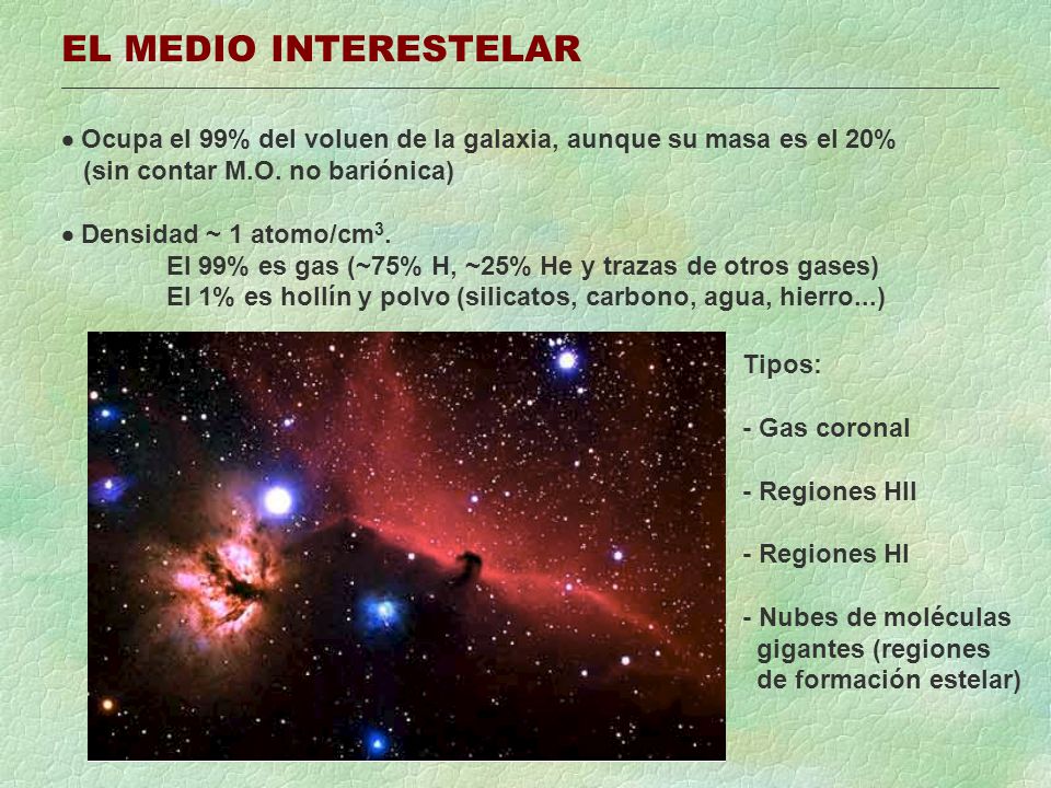 EL MEDIO INTERESTELAR  Ocupa el 99% del voluen de la galaxia, aunque su masa es el 20% (sin contar M.O. no bariónica)