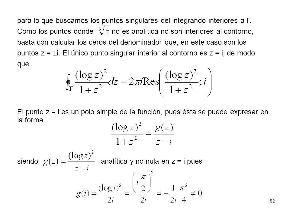 para lo que buscamos los puntos singulares del integrando interiores a Γ. Como los puntos donde no es analítica no son interiores al contorno, basta con calcular los ceros del denominador que, en este caso son los puntos z = ±i. El único punto singular interior al contorno es z = i, de modo que