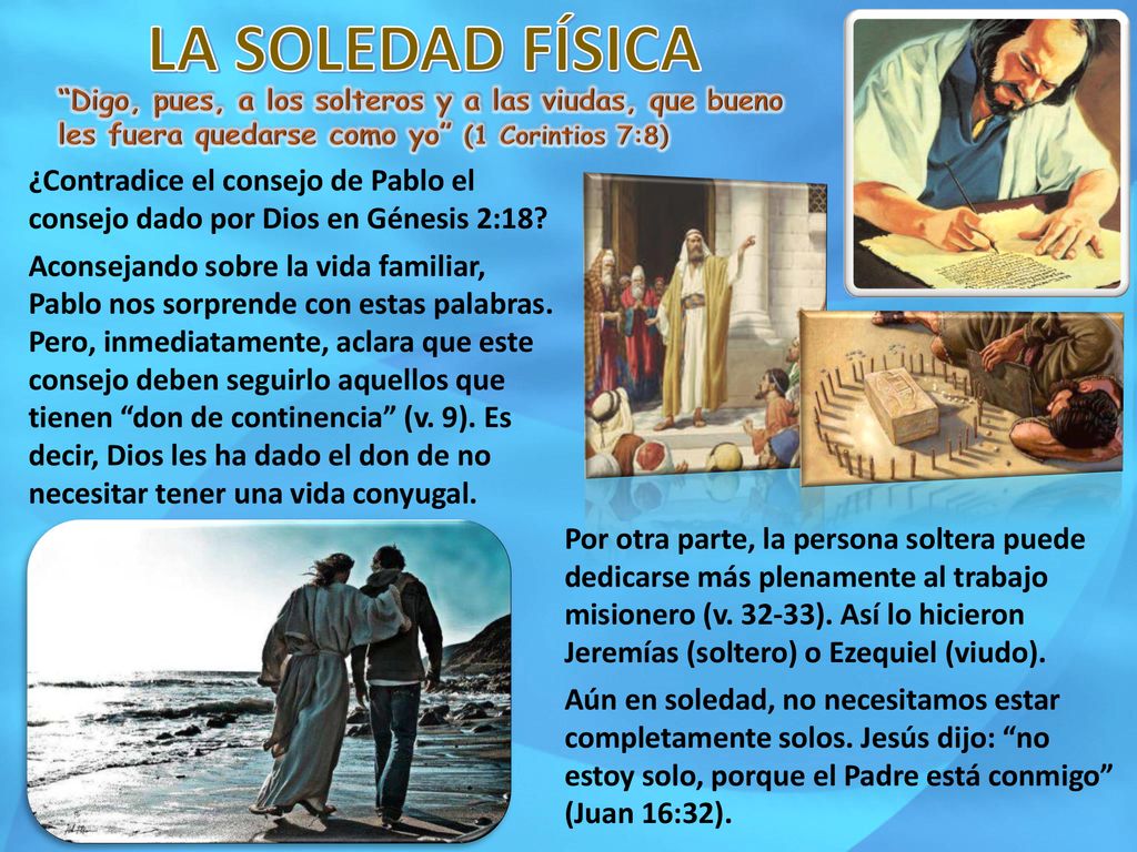 LA SOLEDAD FÍSICA Digo, pues, a los solteros y a las viudas, que bueno les fuera quedarse como yo (1 Corintios 7:8)