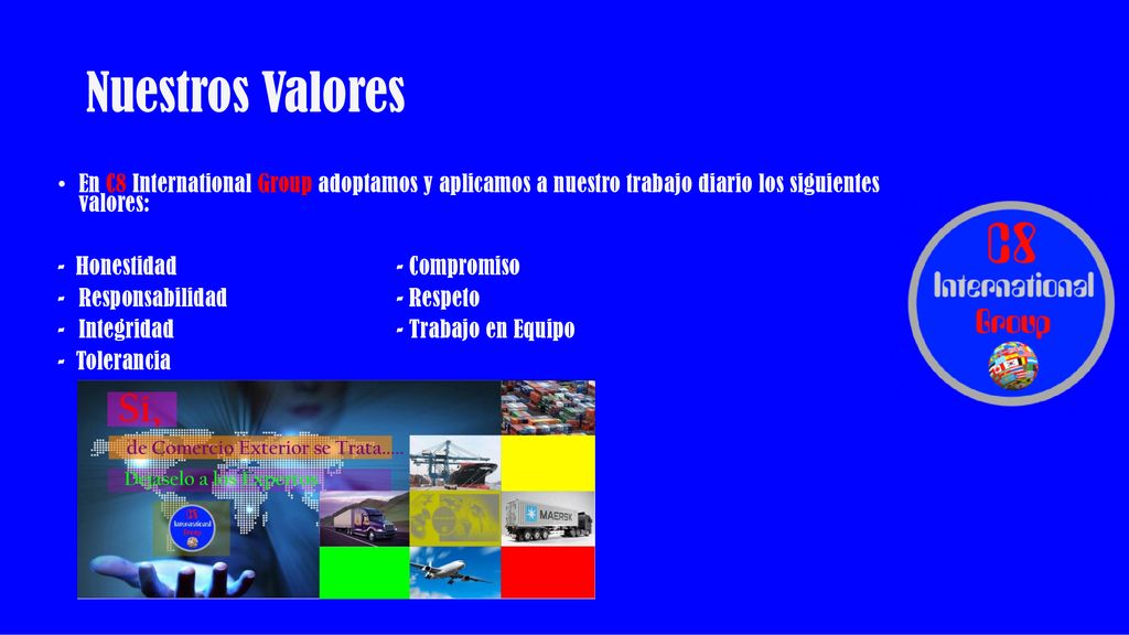 Nuestros Valores En C8 International Group adoptamos y aplicamos a nuestro trabajo diario los siguientes valores: