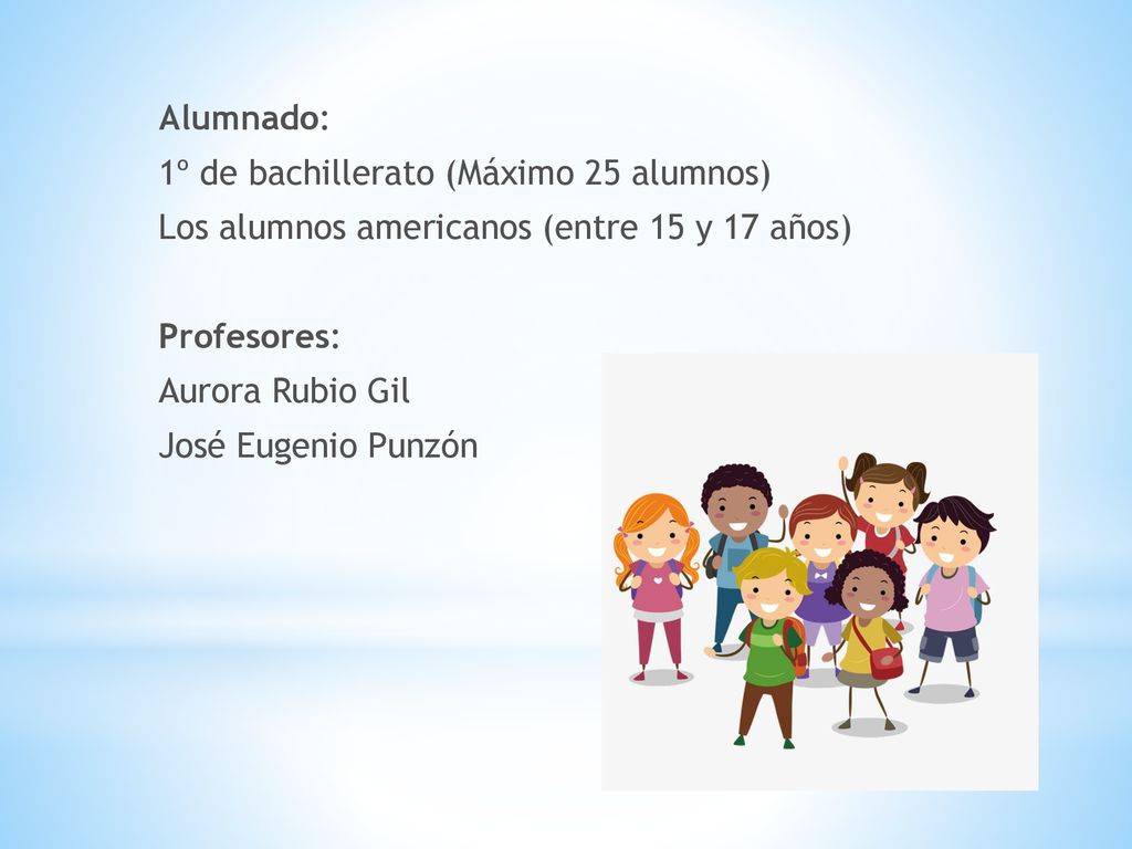 Alumnado: 1º de bachillerato (Máximo 25 alumnos) Los alumnos americanos (entre 15 y 17 años) Profesores: Aurora Rubio Gil José Eugenio Punzón