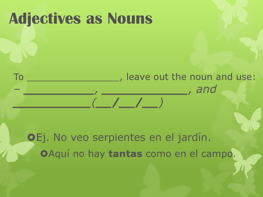 Adjectives as Nouns Ej. No veo serpientes en el jardín.
