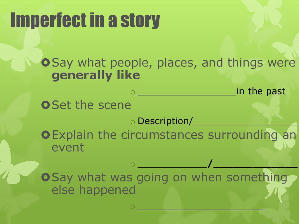 Imperfect in a story Say what people, places, and things were generally like. _________________in the past.