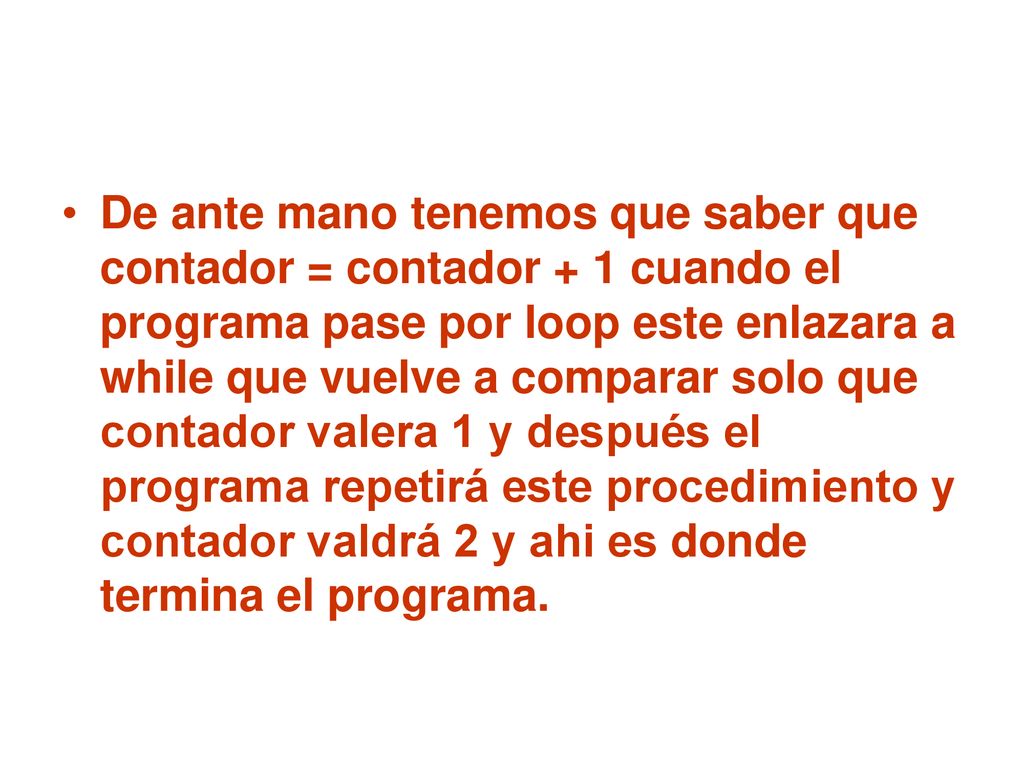 De ante mano tenemos que saber que contador = contador + 1 cuando el programa pase por loop este enlazara a while que vuelve a comparar solo que contador valera 1 y después el programa repetirá este procedimiento y contador valdrá 2 y ahi es donde termina el programa.