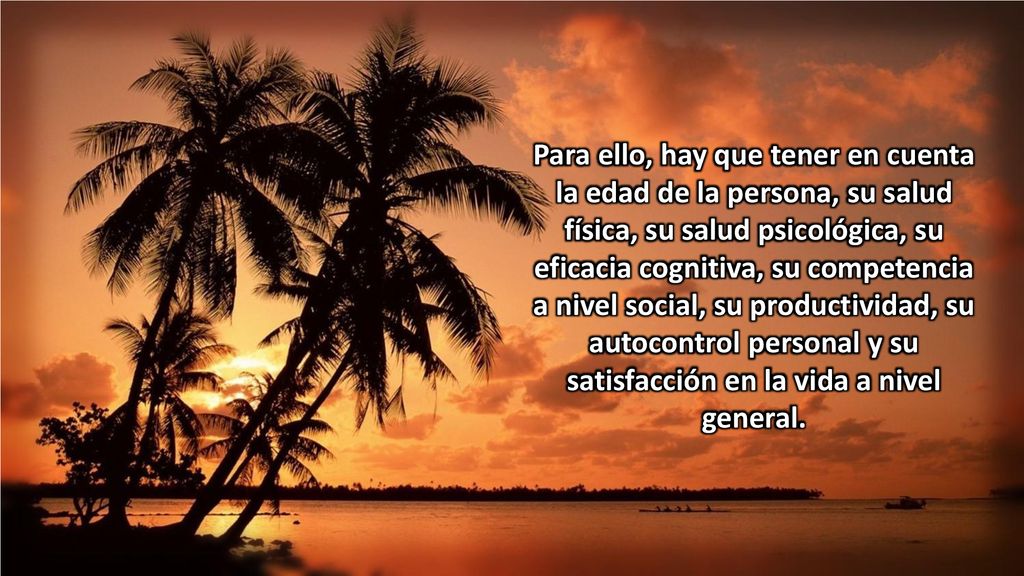 Para ello, hay que tener en cuenta la edad de la persona, su salud física, su salud psicológica, su eficacia cognitiva, su competencia a nivel social, su productividad, su autocontrol personal y su satisfacción en la vida a nivel general.