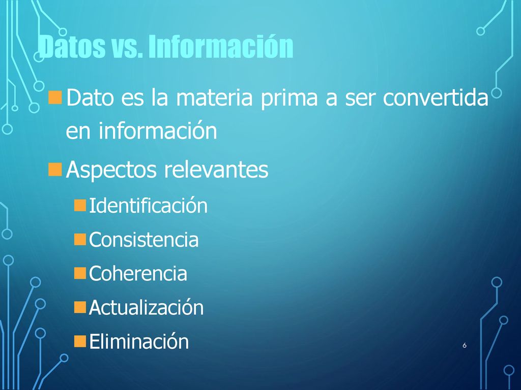 Datos vs. Información Dato es la materia prima a ser convertida en información. Aspectos relevantes.