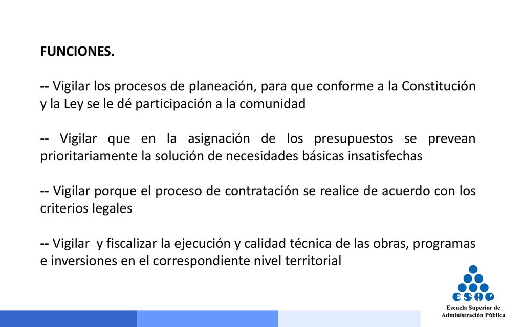 FUNCIONES. -- Vigilar los procesos de planeación, para que conforme a la Constitución y la Ley se le dé participación a la comunidad.
