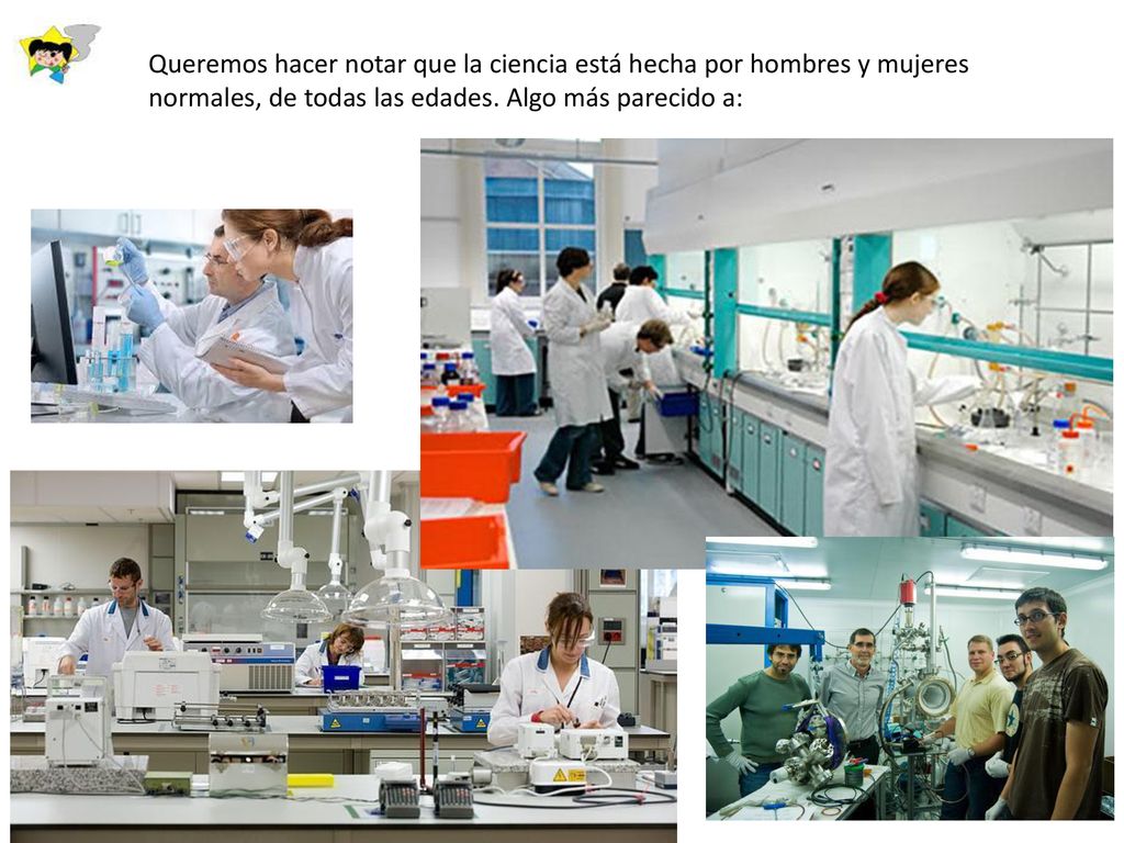 Queremos hacer notar que la ciencia está hecha por hombres y mujeres normales, de todas las edades.