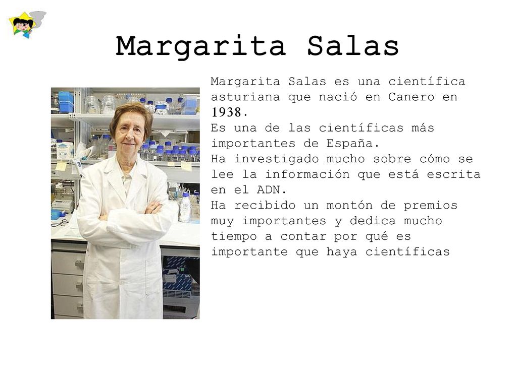 Margarita Salas Margarita Salas es una científica asturiana que nació en Canero en Es una de las científicas más importantes de España.
