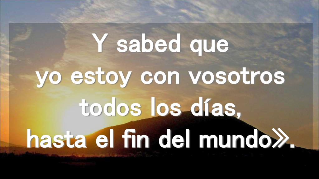 Y sabed que yo estoy con vosotros todos los días, hasta el fin del mundo».