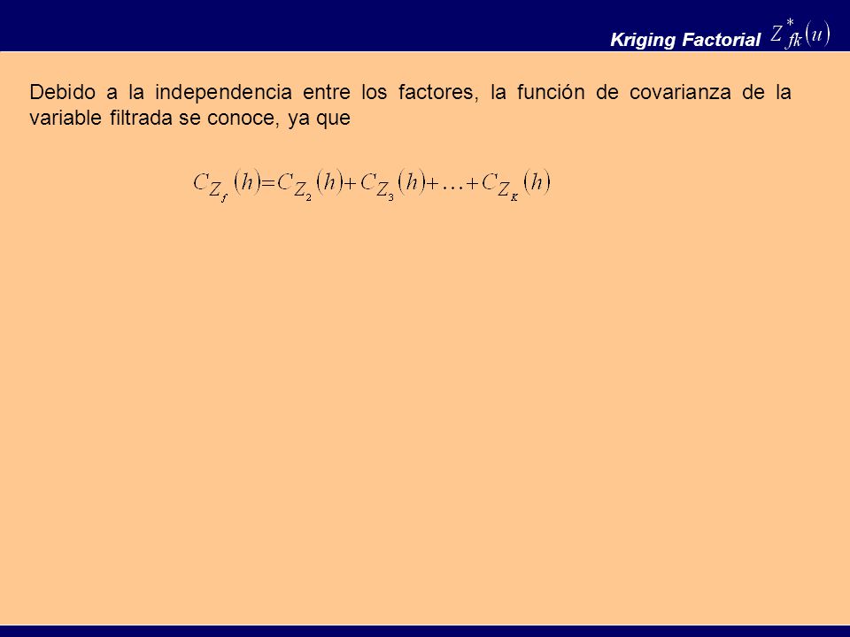 Kriging Factorial Debido a la independencia entre los factores, la función de covarianza de la variable filtrada se conoce, ya que.