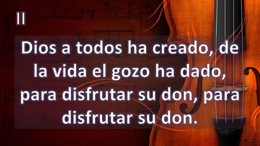 II Dios a todos ha creado, de la vida el gozo ha dado, para disfrutar su don, para disfrutar su don.