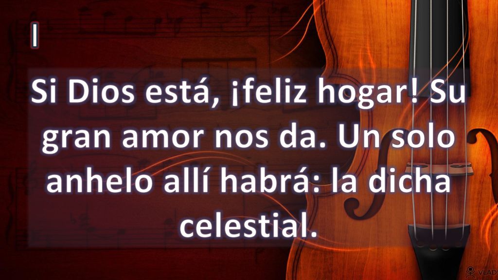 I Si Dios está, ¡feliz hogar! Su gran amor nos da. Un solo anhelo allí habrá: la dicha celestial.