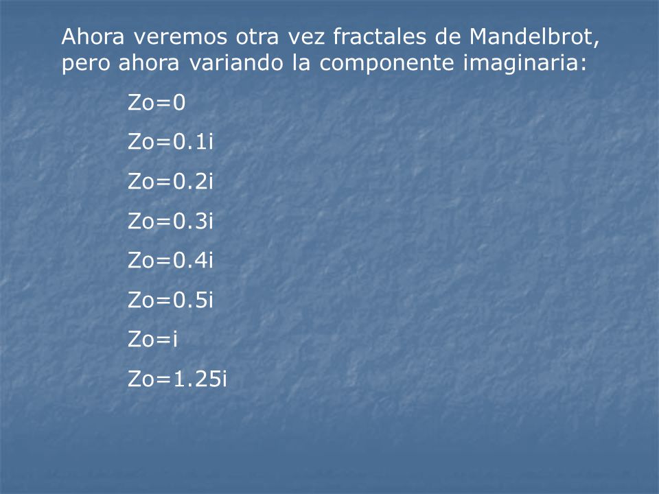 Ahora veremos otra vez fractales de Mandelbrot, pero ahora variando la componente imaginaria: