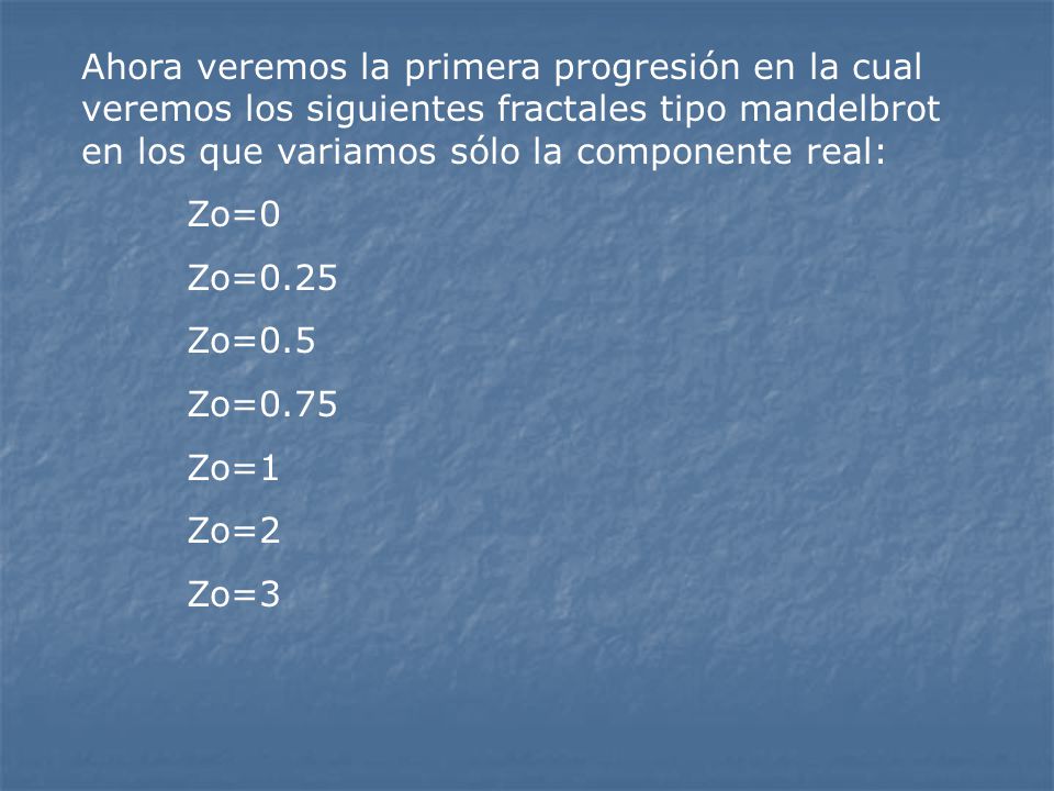 Ahora veremos la primera progresión en la cual veremos los siguientes fractales tipo mandelbrot en los que variamos sólo la componente real:
