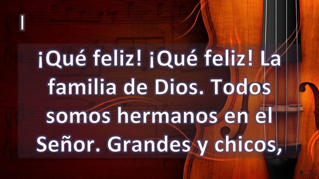 I ¡Qué feliz! ¡Qué feliz! La familia de Dios. Todos somos hermanos en el Señor. Grandes y chicos,