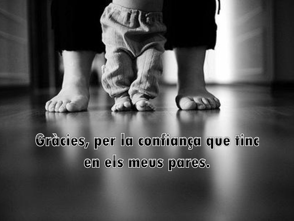 Gràcies, per la confiança que tinc en els meus pares.