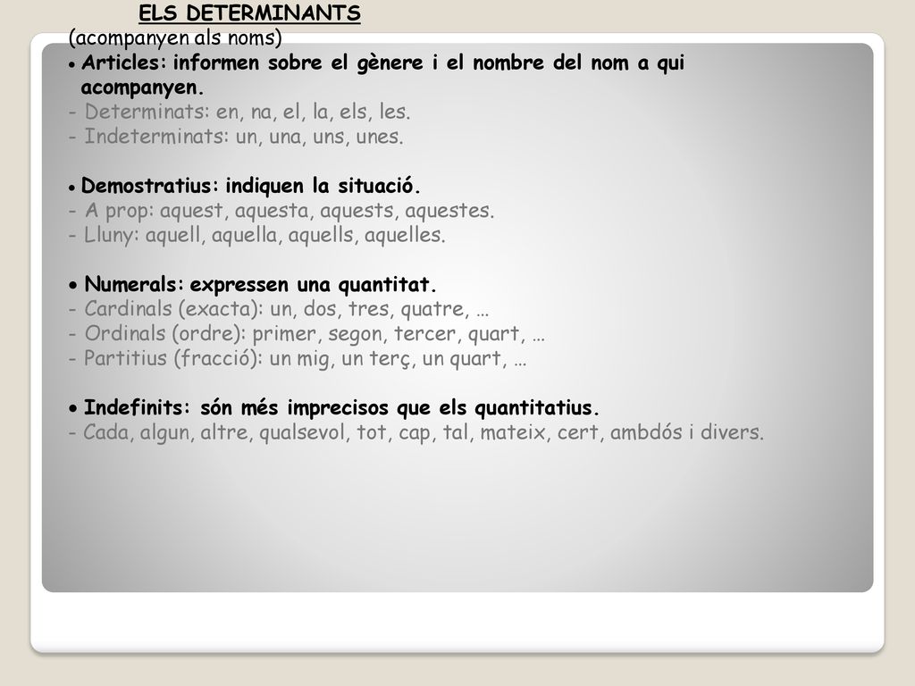 ELS DETERMINANTS (acompanyen als noms) Articles: informen sobre el gènere i el nombre del nom a qui acompanyen.