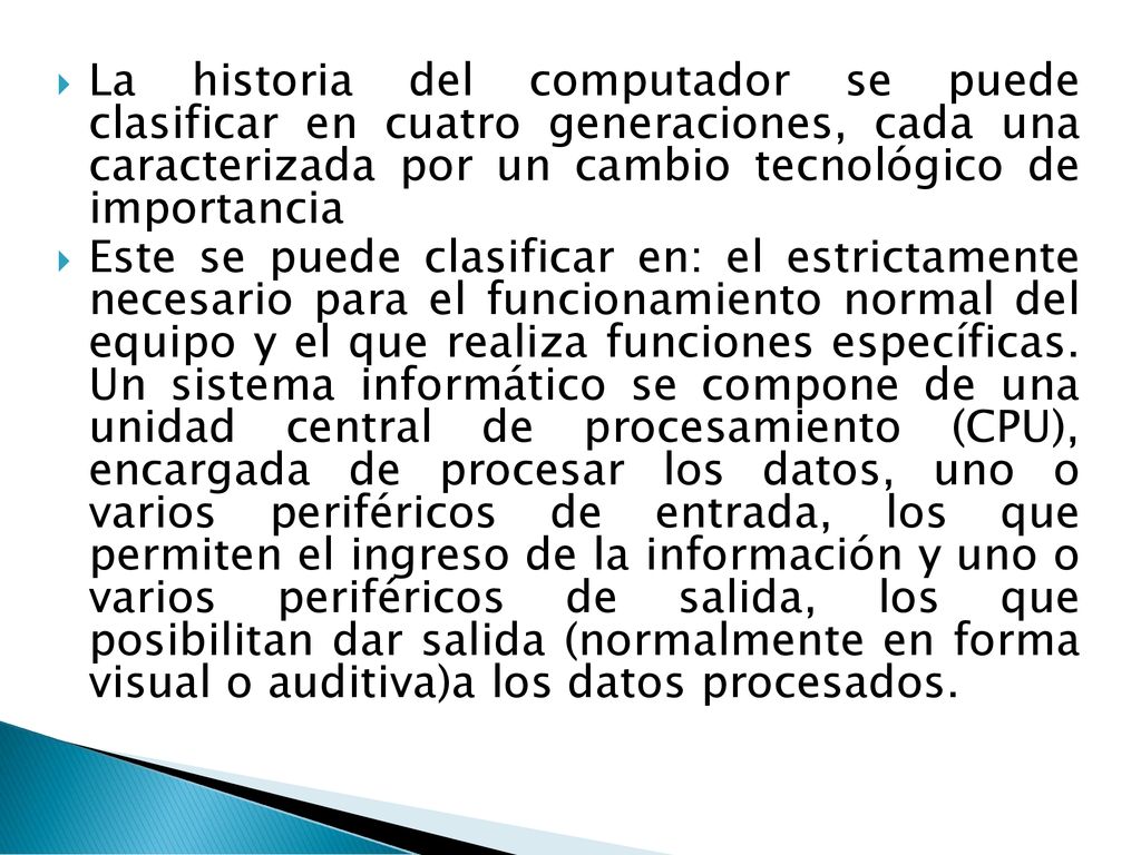 La historia del computador se puede clasificar en cuatro generaciones, cada una caracterizada por un cambio tecnológico de importancia