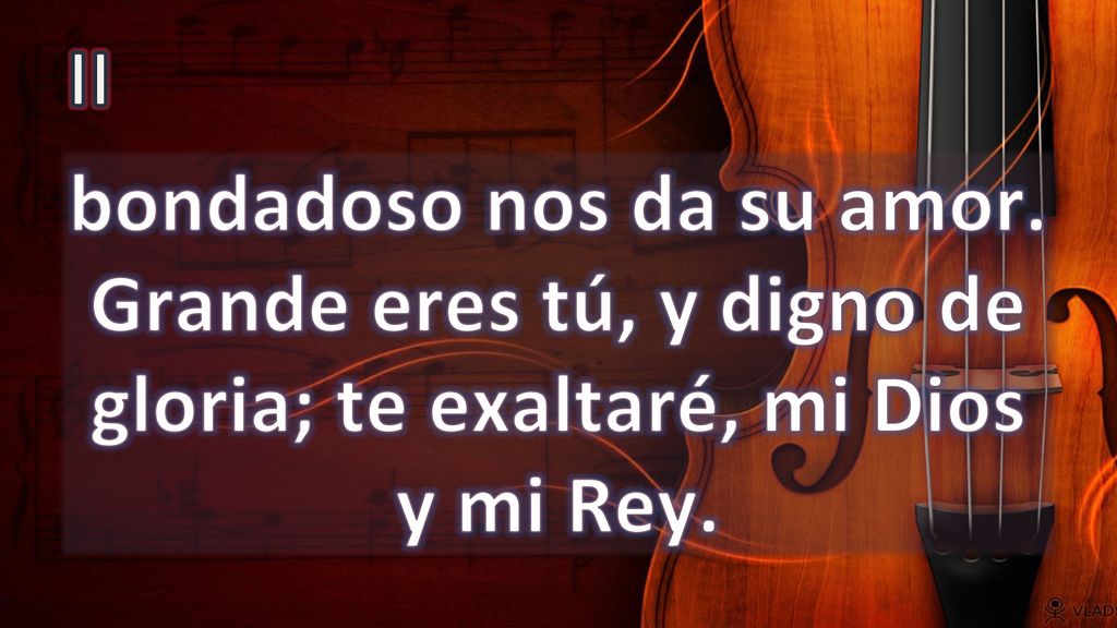 II bondadoso nos da su amor. Grande eres tú, y digno de gloria; te exaltaré, mi Dios y mi Rey.
