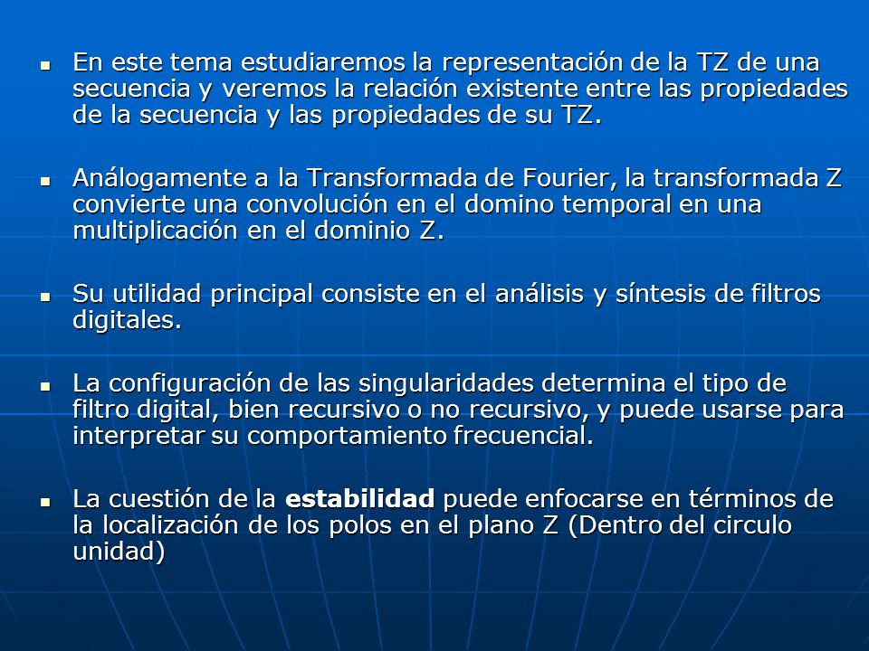 En este tema estudiaremos la representación de la TZ de una secuencia y veremos la relación existente entre las propiedades de la secuencia y las propiedades de su TZ.