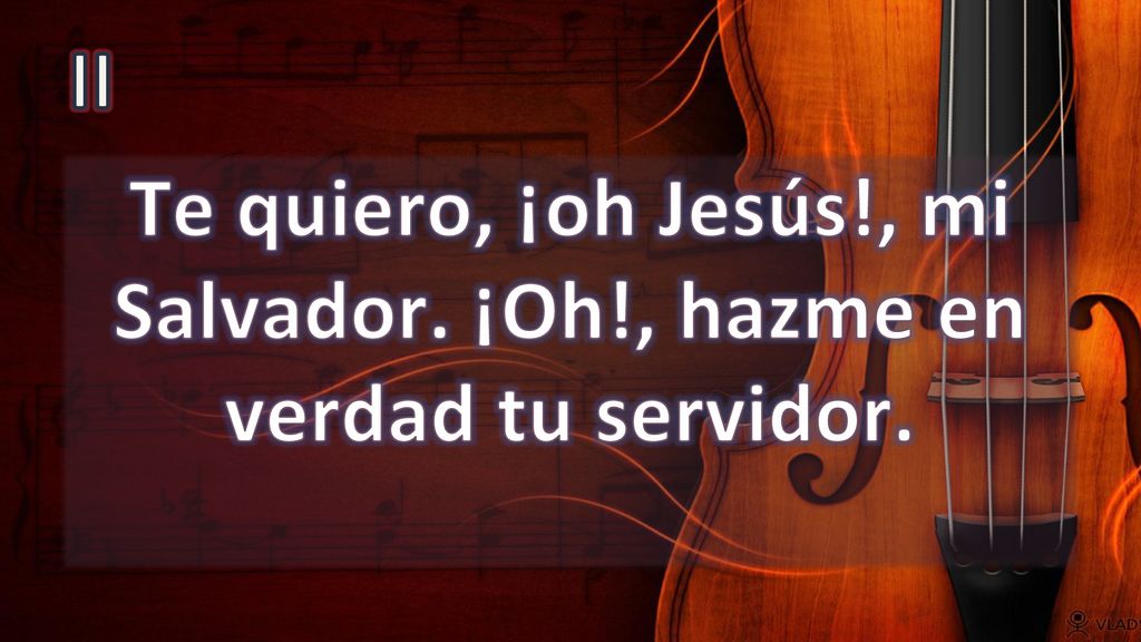 Te quiero, ¡oh Jesús!, mi Salvador. ¡Oh!, hazme en verdad tu servidor.