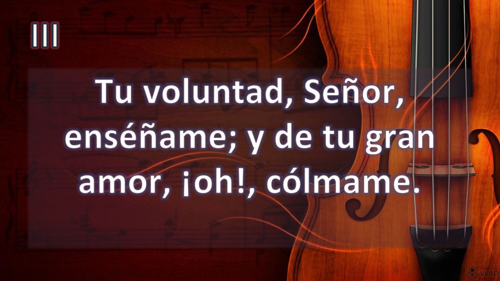Tu voluntad, Señor, enséñame; y de tu gran amor, ¡oh!, cólmame.