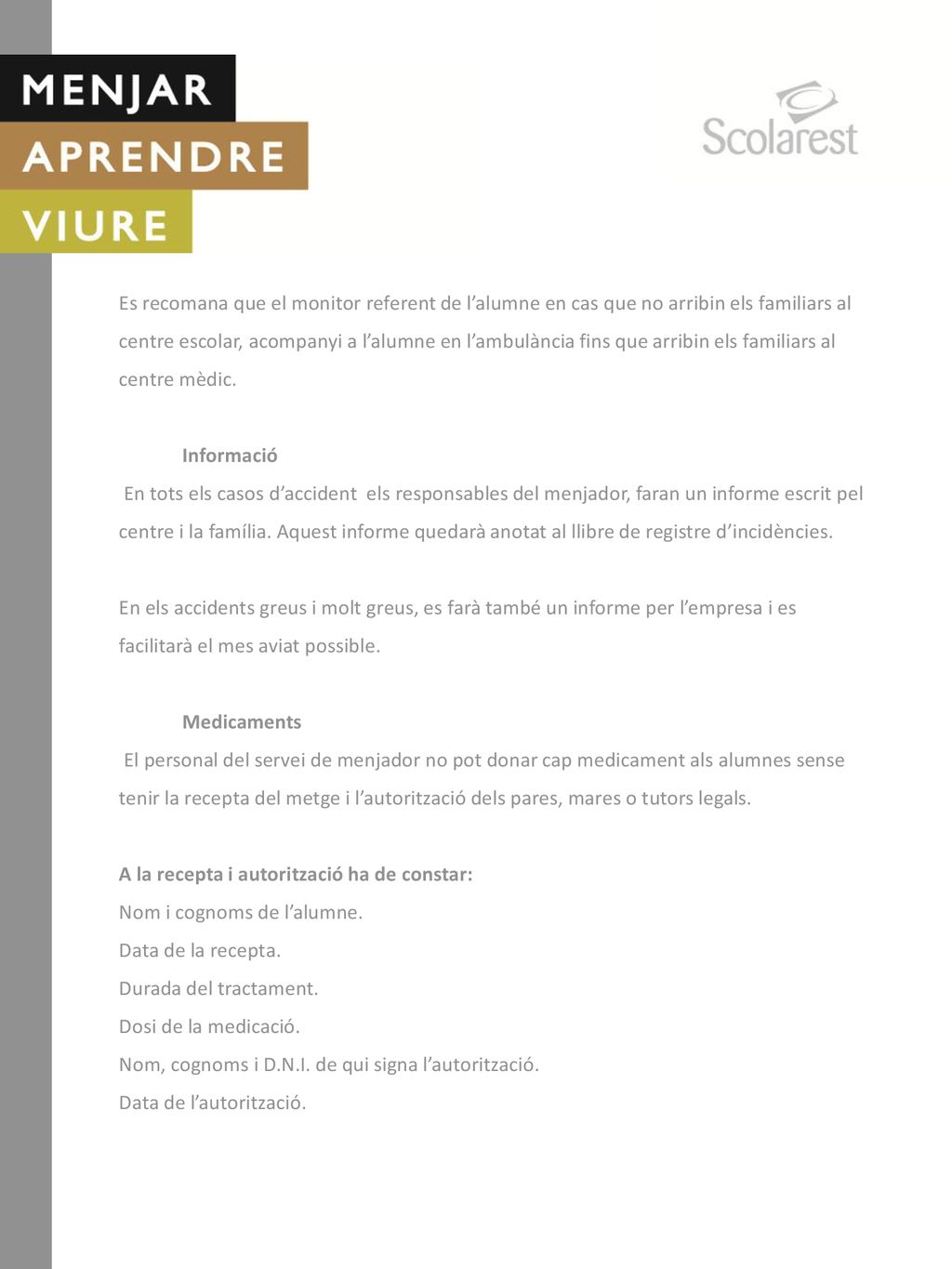 Es recomana que el monitor referent de l’alumne en cas que no arribin els familiars al centre escolar, acompanyi a l’alumne en l’ambulància fins que arribin els familiars al centre mèdic.