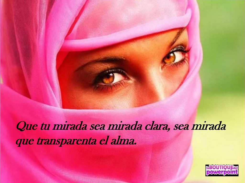 Que tu mirada sea mirada clara, sea mirada que transparenta el alma.