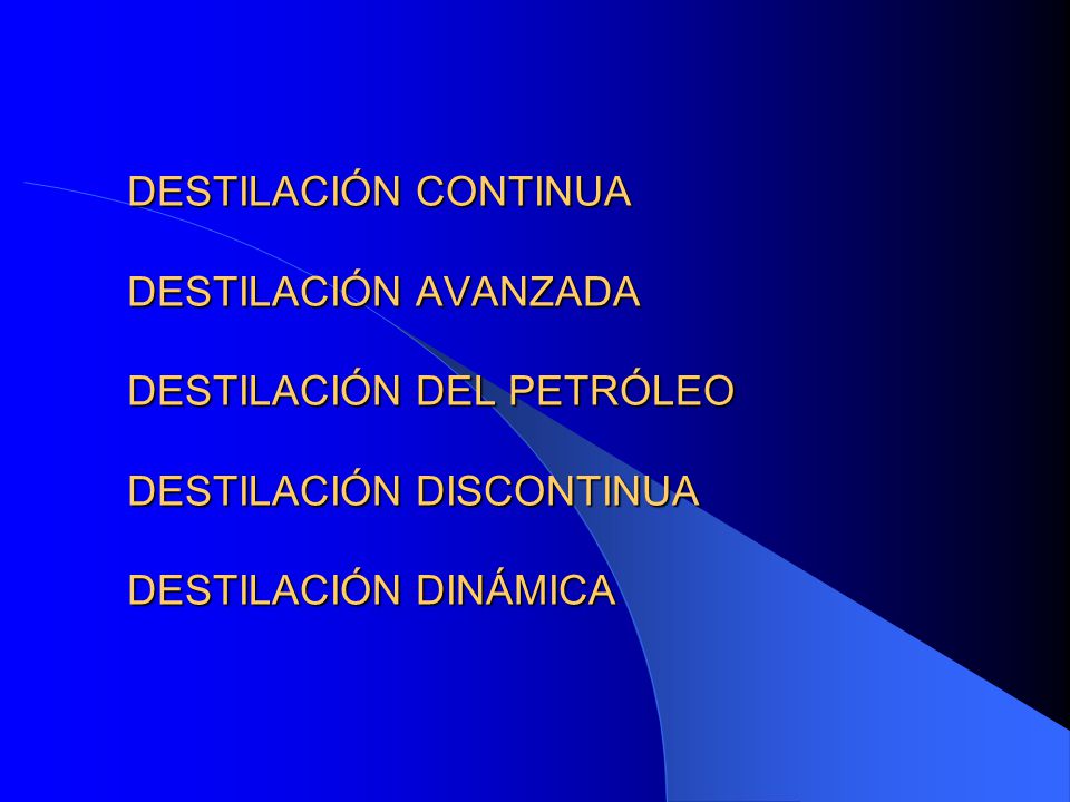 DESTILACIÓN CONTINUA DESTILACIÓN AVANZADA DESTILACIÓN DEL PETRÓLEO DESTILACIÓN DISCONTINUA DESTILACIÓN DINÁMICA