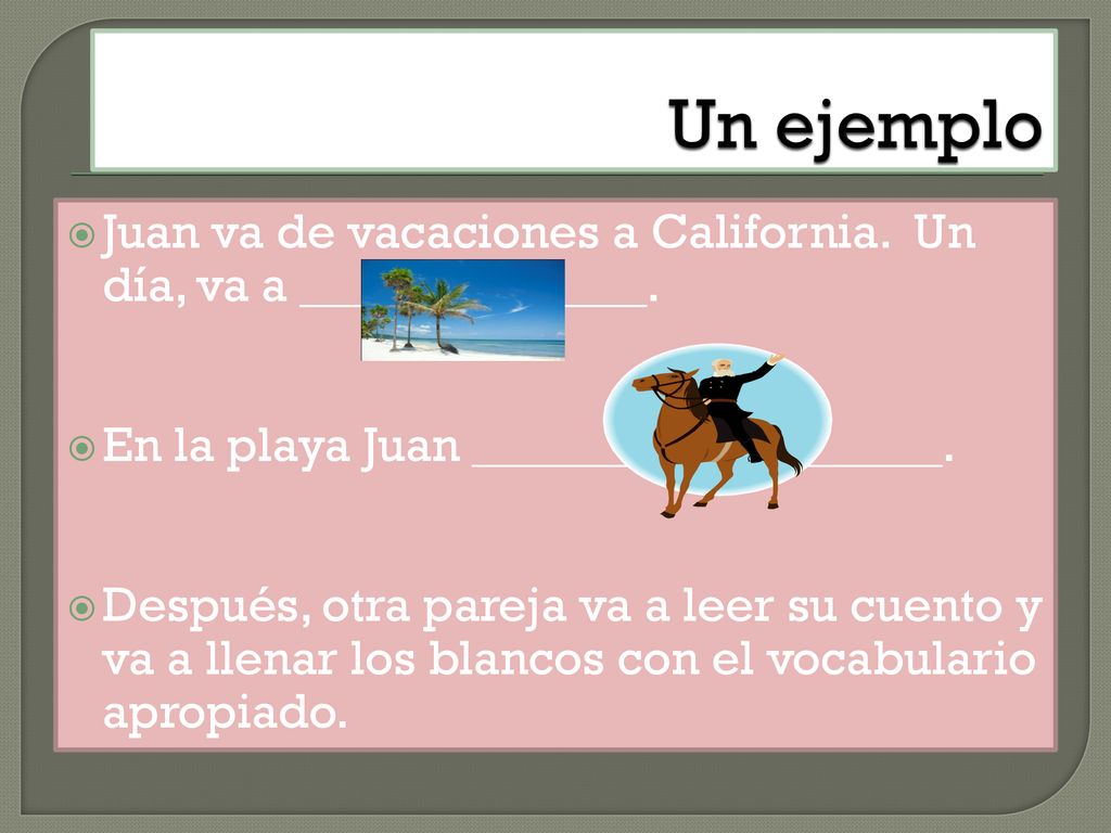 Un ejemplo Juan va de vacaciones a California. Un día, va a ______________. En la playa Juan ___________________.