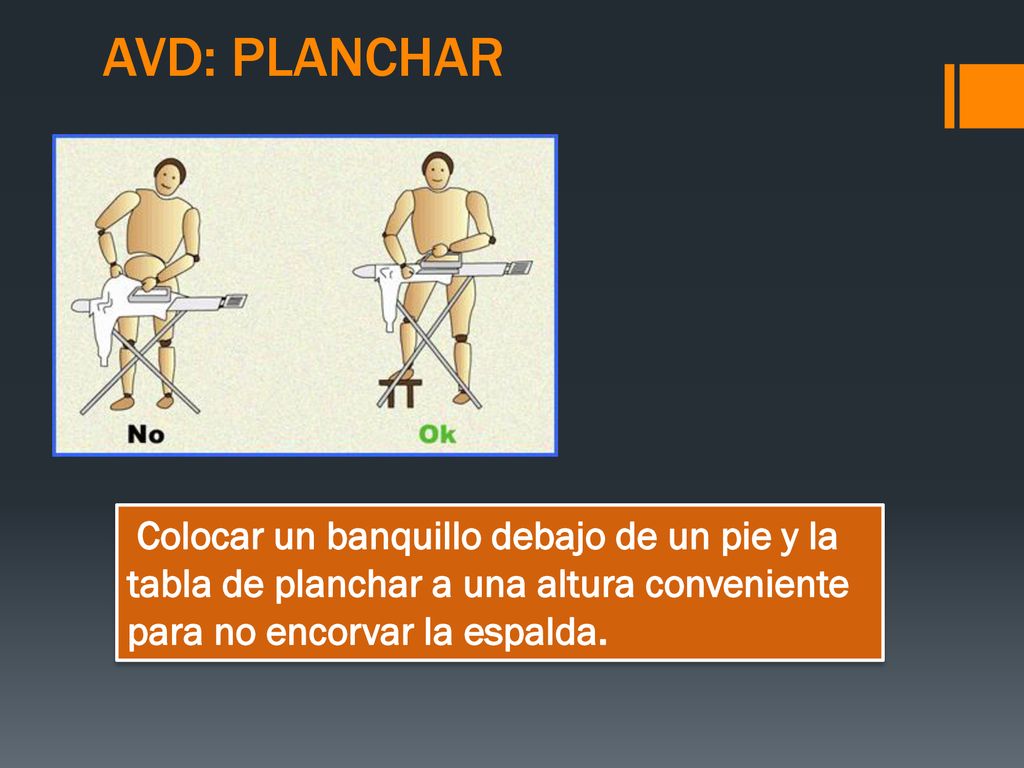 AVD: PLANCHAR Colocar un banquillo debajo de un pie y la tabla de planchar a una altura conveniente para no encorvar la espalda.