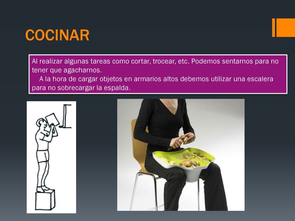 COCINAR Al realizar algunas tareas como cortar, trocear, etc. Podemos sentarnos para no tener que agacharnos.