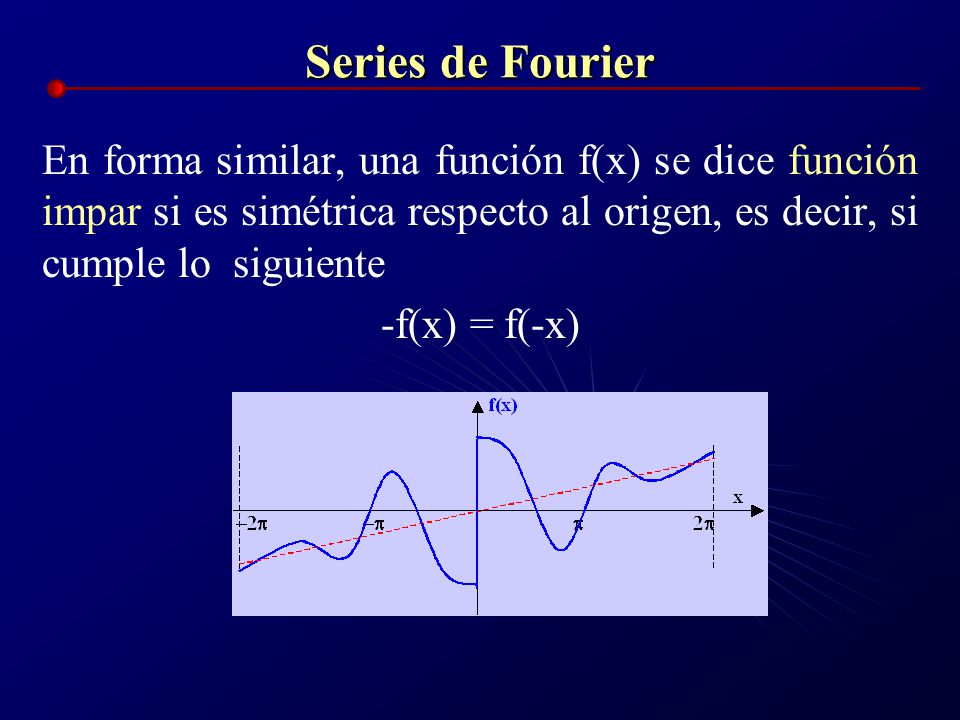 Series de Fourier En forma similar, una función f(x) se dice función impar si es simétrica respecto al origen, es decir, si cumple lo siguiente.