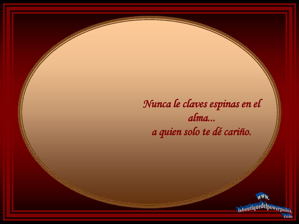 Nunca le claves espinas en el alma... a quien solo te dé cariño.