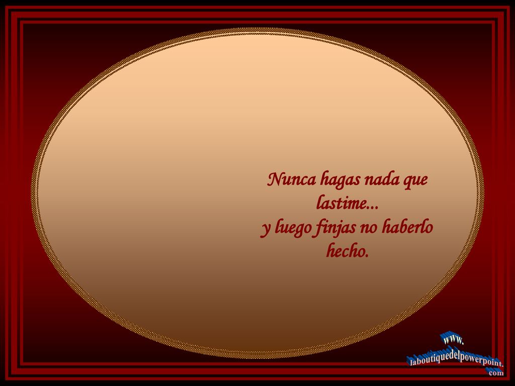 Nunca hagas nada que lastime... y luego finjas no haberlo hecho.