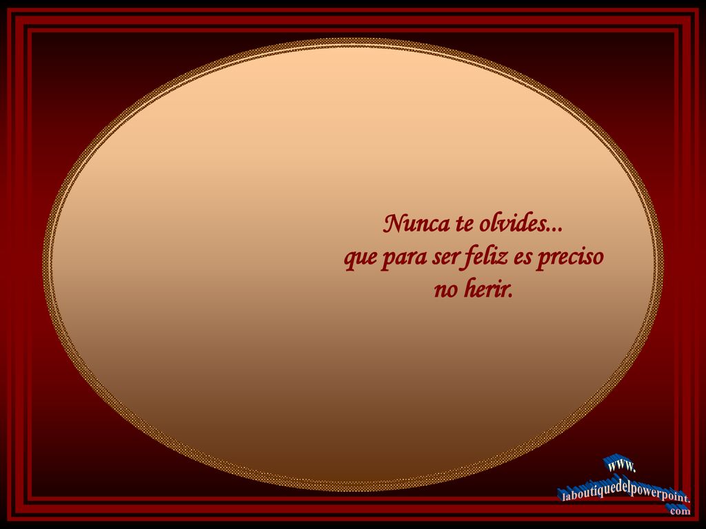 Nunca te olvides... que para ser feliz es preciso no herir.