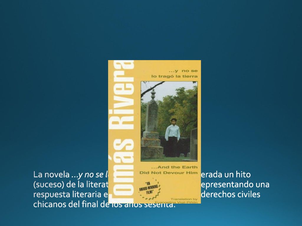 La novela …y no se lo tragó la tierra es considerada un hito (suceso) de la literatura México Americana, representando una respuesta literaria exitosa al movimiento de derechos civiles chicanos del final de los años sesenta.