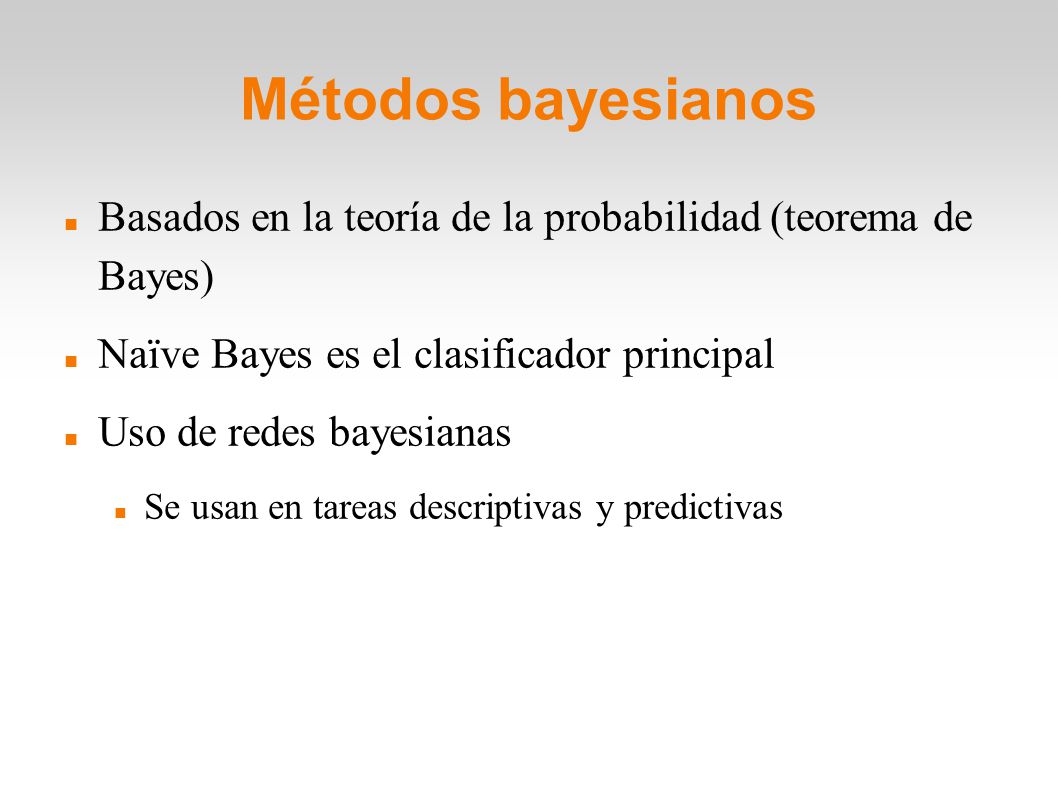 Métodos bayesianos Basados en la teoría de la probabilidad (teorema de Bayes)‏ Naïve Bayes es el clasificador principal.