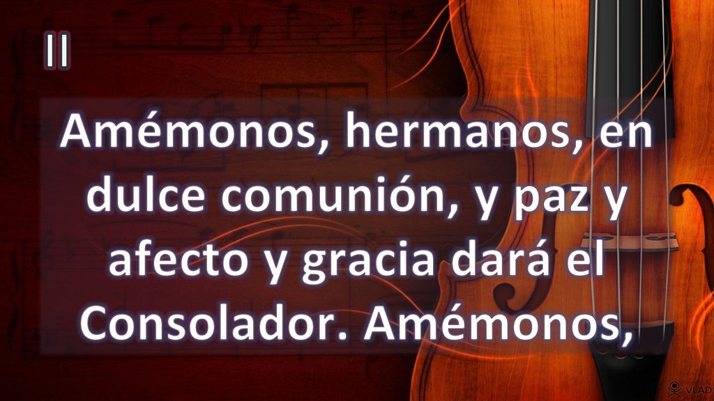 II Amémonos, hermanos, en dulce comunión, y paz y afecto y gracia dará el Consolador. Amémonos,