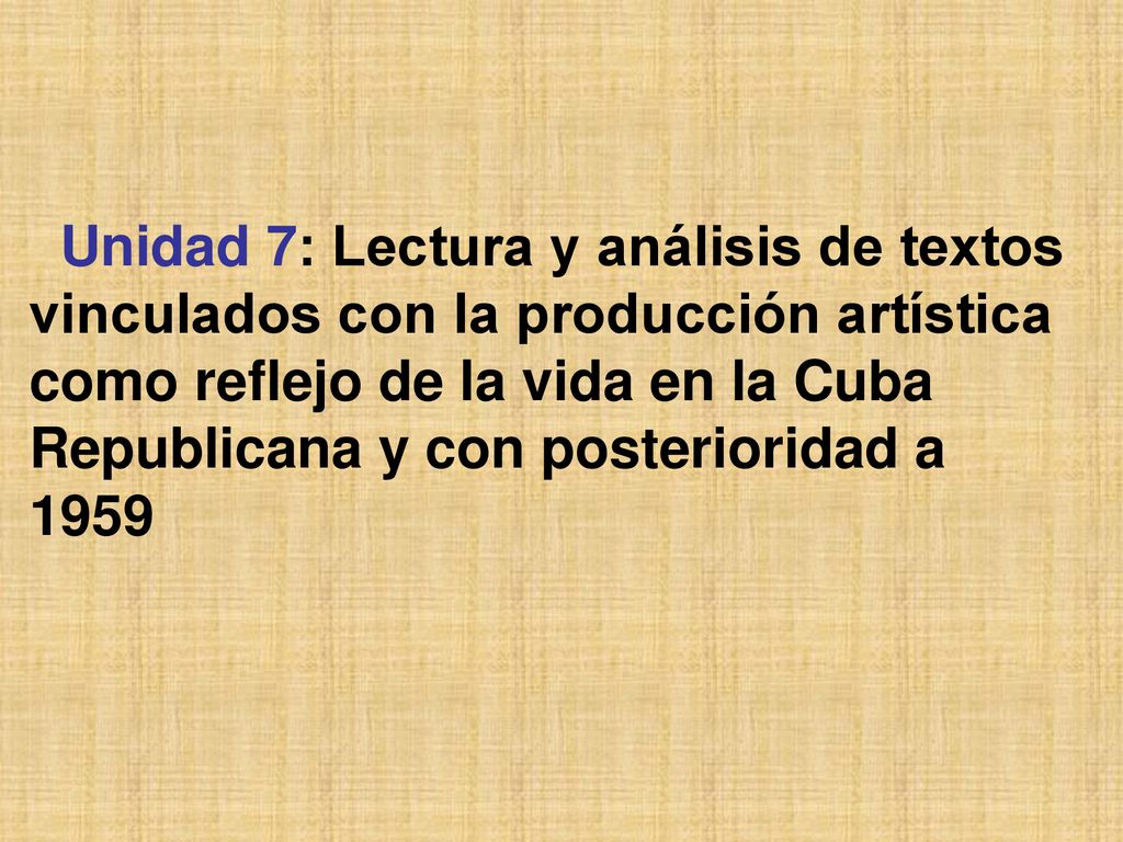 Unidad 7: Lectura y análisis de textos vinculados con la producción artística como reflejo de la vida en la Cuba Republicana y con posterioridad a 1959
