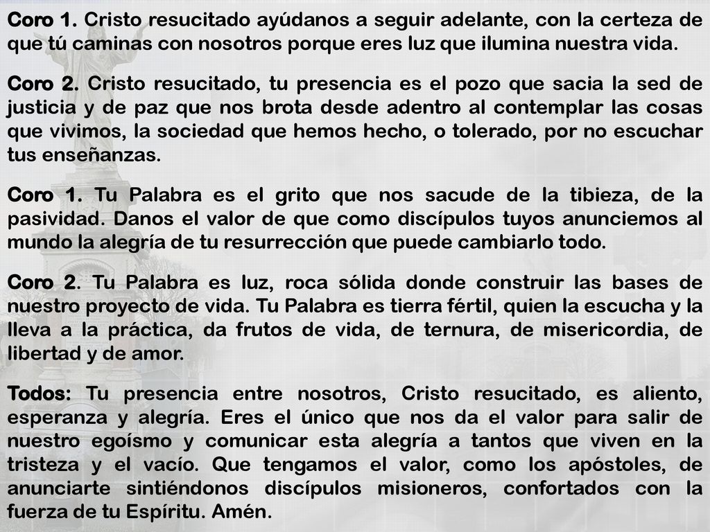 Coro 1. Cristo resucitado ayúdanos a seguir adelante, con la certeza de que tú caminas con nosotros porque eres luz que ilumina nuestra vida.