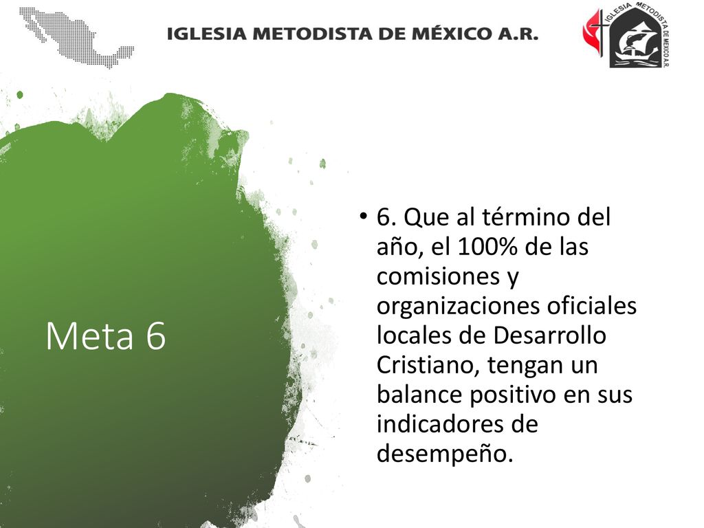 6. Que al término del año, el 100% de las comisiones y organizaciones oficiales locales de Desarrollo Cristiano, tengan un balance positivo en sus indicadores de desempeño.